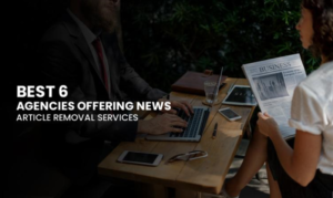 Best 6 Agencies Offering News Article Removal Services